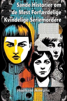 Sande Historier om de Mest Forfærdelige Kvindelige Seriemordere (Danish Edition)