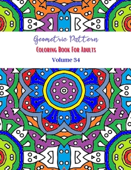 Geometric Pattern Coloring Book For Adults Volume 34: Adult Coloring Book Geometric Patterns. Geometric Patterns & Designs For Adults. Coloring Book A