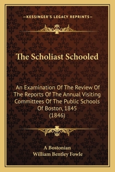 Paperback The Scholiast Schooled: An Examination Of The Review Of The Reports Of The Annual Visiting Committees Of The Public Schools Of Boston, 1845 (1 Book