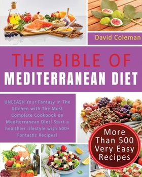 The Bible of Mediterranean Diet Cookbook: UNLEASH Your Fantasy in The Kitchen with The Most Complete Cookbook on Mediterranean Diet! Start a healthier lifestyle with 500+ Fantastic Recipes!
