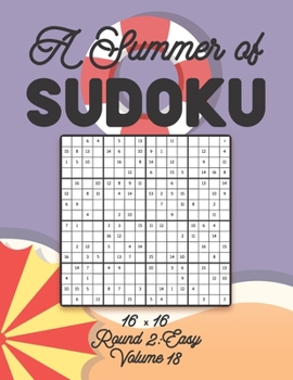 Paperback A Summer of Sudoku 16 x 16 Round 2: Easy Volume 18: Relaxation Sudoku Travellers Puzzle Book Vacation Games Japanese Logic Number Mathematics Cross Su Book