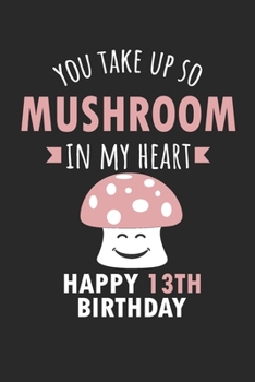 Paperback You Take Up So Mushroom In My Heart Happy 13th Birthday: Cute 13th Birthday Card Quote Journal / Mushroom / In My Heart / Notebook / Diary / Greetings Book
