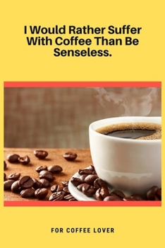 Paperback I Would Rather Suffer With Coffee Than Be Senseless: 100 Pages 6'' x 9'' Lined Writing Paper - Best Gift For Coffee Lovers Book