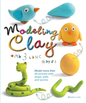 Paperback Modeling Clay with 3 Basic Shapes: Model More Than 40 Animals with Teardrops, Balls, and Worms Book