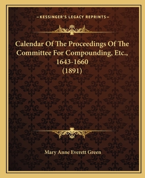 Paperback Calendar Of The Proceedings Of The Committee For Compounding, Etc., 1643-1660 (1891) Book