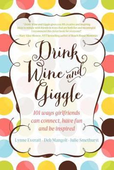 Paperback Drink Wine and Giggle: 101 Ways Girlfriends Can Connect, Have Fun and Be Inspired Book