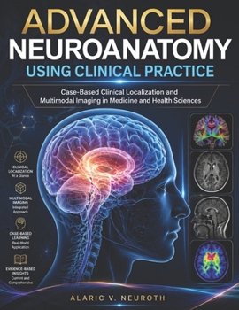 ADVANCED NEUROANATOMY USING CLINICAL PRACTICE: Case-Based Clinical Localization and Multimodal Imaging in Medicine and Health Sciences