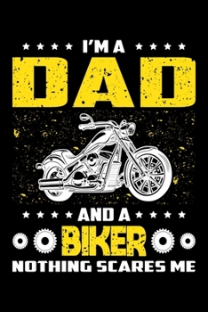 I'm A Dad And A Biker Nothing Scares Me: Birthday, Retirement, Appreciation, Fathers Day Special Gift, Lined Notebook, 6 x 9 , 120 Pages