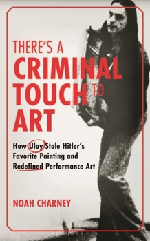 Hardcover There's a Criminal Touch to Art: How Ulay Stole Hitler's Favorite Painting and Redefined Performance Art Book