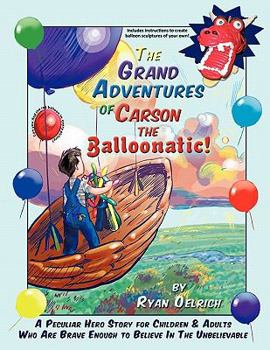 Paperback The Grand Adventures of Carson the Balloonatic!: A Peculiar Hero Story for Children & Adults Who Are Brave Enough to Believe in the Unbelievable Book
