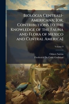 Biologia Centrali-Americana; [or, Contributions to the knowledge of the fauna and flora of Mexico and Central America] Volume 9