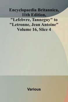 Encyclopaedia Britannica, 11th Edition, "Lefebvre, Tanneguy" to "Letronne, Jean Antoine" Volume 16, Slice 4