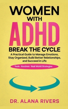 Women with ADHD - Break the Cycle: A Practical Guide to Manage Emotions, Stay Organized, Build Better Relationships, and Succeed in Life