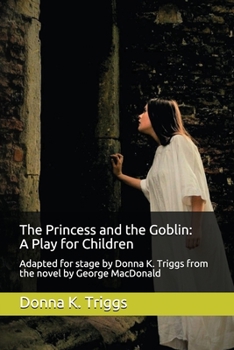 Paperback The Princess and the Goblin: A Play for Children: Adapted for stage by Donna K. Triggs from the Novel by George MacDonald Book