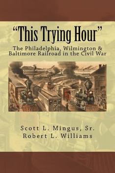 Paperback "This Trying Hour": The Philadelphia, Wilmington & Baltimore Railroad in the Civil War Book