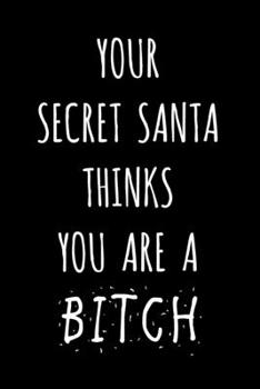 Your Secret Santa Thinks You Are A Bitch: Blank Lined Journal / Notebook - Funny Christmas Gift For Women, Girls, Boss, Coworkers - Stocking Stuffers For Mom, Friends
