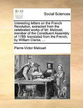 Paperback Interesting letters on the French Revolution, extracted from the celebrated works of Mr. Malouet, member of the Constituent Assembly of 1789: translat Book