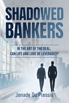 Shadowed Bankers: In the Art of the Deal, can Life and Love be Leveraged? (Shadowed Capital Trilogy)