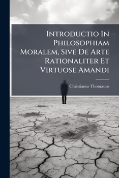 Paperback Introductio In Philosophiam Moralem, Sive De Arte Rationaliter Et Virtuose Amandi Book