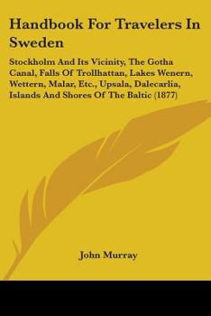 Paperback Handbook For Travelers In Sweden: Stockholm And Its Vicinity, The Gotha Canal, Falls Of Trollhattan, Lakes Wenern, Wettern, Malar, Etc., Upsala, Dalec Book