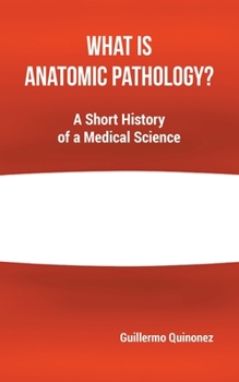 Paperback What Is Anatomic Pathology?: A Short History of a Medical Science Book