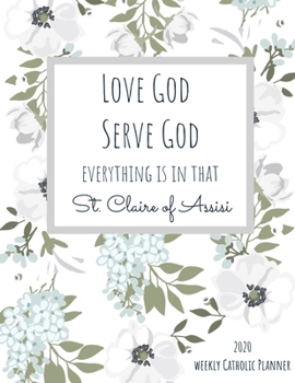 2020 Weekly Catholic Planner | Love God Serve God St. Clare of Assisi: Organizer for Week by Week Plans with Feast Days and Inspirational Saint Quote on Floral Matte Cover