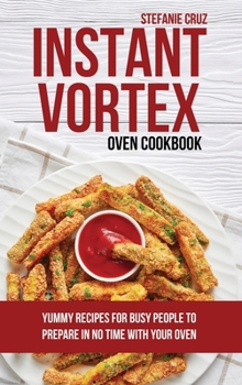 Hardcover Instant Vortex Oven Cookbook: Yummy Recipes for Busy People to Prepare in No Time with your Oven Book