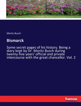 Paperback Bismarck: Some secret pages of his history. Being a diary kept by Dr. Moritz Busch during twenty-five years' official and privat Book