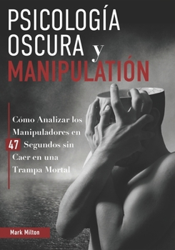 Paperback Psicología Oscura y Manipulación: Còmo Analizar Los Manipuladores En 47 Segundos Sin Caer En Una Trampa Mortal [Spanish] Book