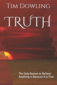 TRUTH: The Only Reason to Believe Anything is Because it is True