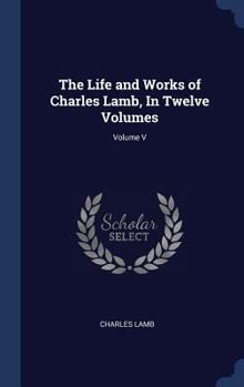 The Life And Works Of Charles Lamb: In Twelve Volumes, Volume 5... - Book #5 of the Life and Works of Charles Lamb, in Twelve Volumes