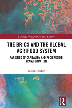 The BRICs and the Global Agrifood System: Varieties of Capitalism and Food Regime Transformation (Routledge Frontiers of Political Economy)