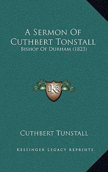 Paperback A Sermon Of Cuthbert Tonstall: Bishop Of Durham (1823) Book