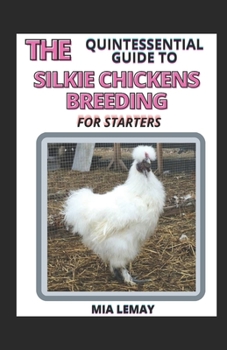 The Quintessential Guide To Silkie Chickens Breeding For Starters