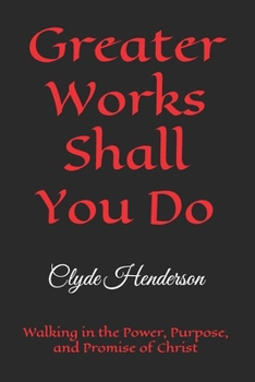 Greater Works Shall You Do: Walking in the Power, Purpose, and Promise of Christ