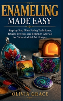 Paperback Enameling Made Easy: Step-by-Step Glass Fusing Techniques, Jewelry Projects, and Beginner Tutorials for Vibrant Metal Art Designs Book