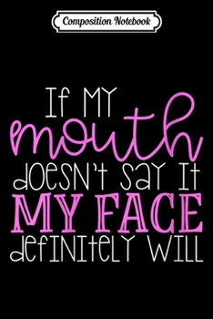 Composition Notebook: Womens If My Mouth Doesn't Say It My Face Definitely Will  Journal/Notebook Blank Lined Ruled 6x9 100 Pages