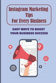 Paperback Instagram Marketing Tips For Every Business: Easy Ways To Boost Your Business Success: How To Grow Your Small Business On Instagram Book