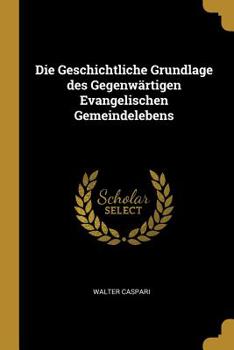 Paperback Die Geschichtliche Grundlage des Gegenwärtigen Evangelischen Gemeindelebens Book