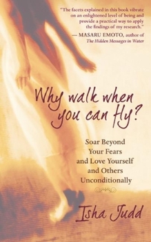 Paperback Why Walk When You Can Fly: Soar Beyond Your Fears and Love Yourself and Others Unconditionally Book