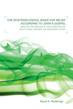 Paperback The Epistemological Basis for Belief According to John's Gospel: Miracles and Message in Their Essentials as Non-Fictional Grounds for Knowledge of Go Book