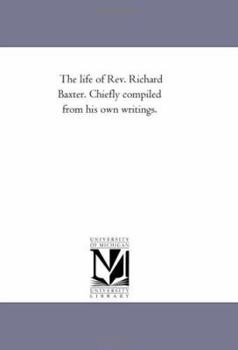Paperback The Life of Rev. Richard Baxter. Chiefly Compiled From His Own Writings. Book