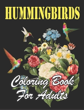 Hummingbirds Coloring Book for Adults: An Awesome Coloring Book Featuring pretty Hummingbirds, Beautiful Flowers and Nature Patterns for Fun, Stress Relief and Relaxation