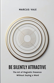 Be Silently Attractive: The Art of Magnetic Presence Without Saying a Word