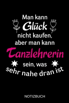 Man kann Glück nicht kaufen, aber man kann Tanzlehrerin sein, was sehr nahe dran ist: A5 Notizbuch | Liniert 120 Seiten | Geschenk/Geschenkidee zum ... | Muttertag | Namenstag (German Edition)