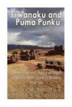 Paperback Tiwanaku and Puma Punku: The History and Legacy of South America's Most Famous Ancient Holy Site Book