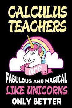 Paperback Calculus Teachers are Fabulous and Magical Like Unicorns Only Better: Best Calculus Teacher Ever Unicorn Gift Notebook Book