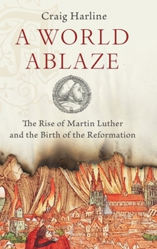 Hardcover A World Ablaze: The Rise of Martin Luther and the Birth of the Reformation Book
