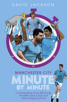 Hardcover Manchester City Minute by Minute: Covering More Than 500 Goals, Penalties, Red Cards and Other Intriguing Facts Book
