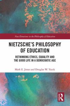 Nietzsche's Philosophy of Education: Rethinking Ethics, Equality and the Good Life in a Democratic Age